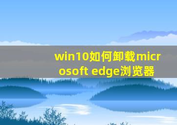 win10如何卸载microsoft edge浏览器